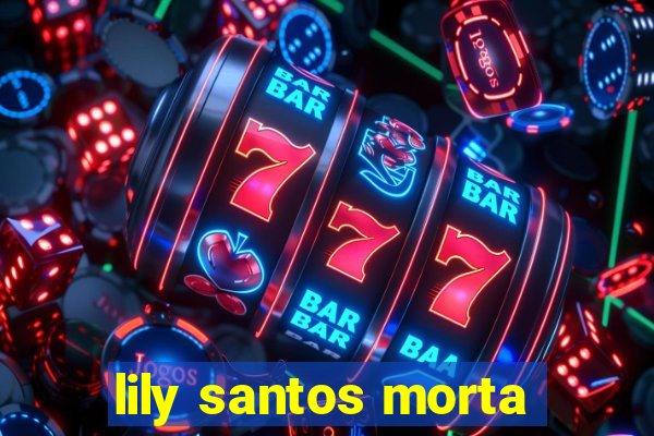 lily santos morta